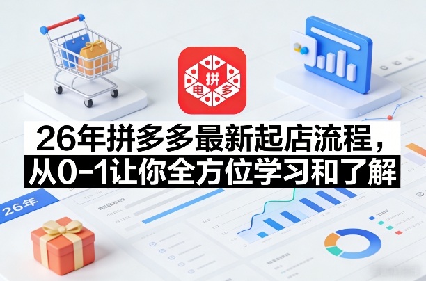 26年拼多多最新起店流程，从0-1让你全方位学习和了解(04月09日更新)这是一个演示站这是一个演示站